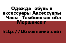 Одежда, обувь и аксессуары Аксессуары - Часы. Тамбовская обл.,Моршанск г.